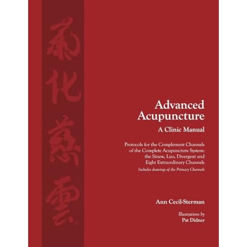 Advanced Acupuncture, A Clinic Manual: Protocols for the Complement Channels of the Complete Acupuncture System: the Sinew, Luo, Divergent and Eight ... Classical Wellness Press Acupuncture 2nd ed. Edition