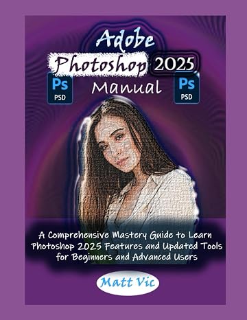Adobe Photoshop 2025 Manual: A Comprehensive Mastery Guide to Learn Photoshop 2025 Features and Updated Tools for Beginners and Advanced Users
