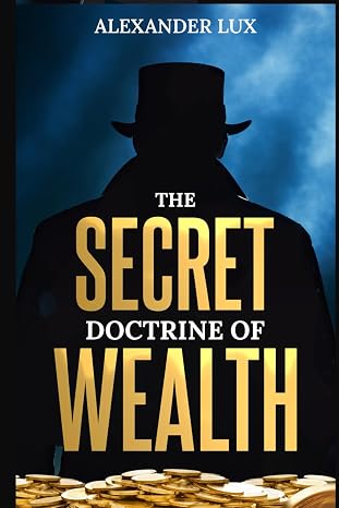 The Secret Doctrine of Wealth: Discover Timeless Principles to Reshape Your Financial Destiny