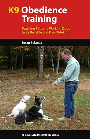 K9 Obedience Training: Teaching Pets and Working Dogs to Be Reliable and Free-Thinking (K9 Professional Training Series)