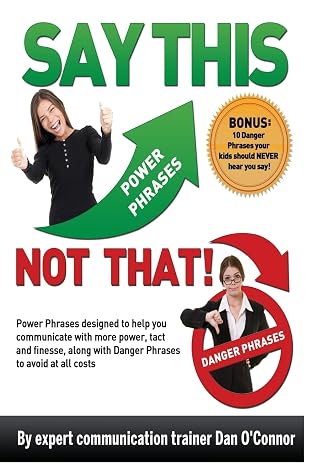 Say This--NOT THAT: Power phrases designed to help you communicate with power, tact, and finesse, along with danger phrases to avoid at all costs (Volume 1)