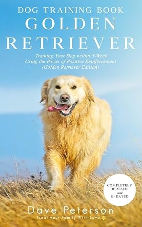 Dog Training Books Golden Retriever: Training Your Dog Within 5-Week Using the Power of Positive Reinforcement (Golden Retriever Edition)