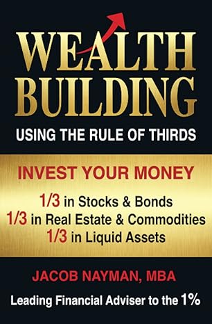 Wealth Building Using the Rule of Thirds: Invest Your Money: One-third in Stocks & Bonds; One-third in Real Estate & Commodities; One-third in Liquid Assets