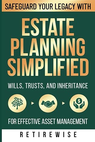 Estate Planning Simplified: Safeguard Your Legacy with Wills, Trusts, and Inheritance for Effective Asset Management (The Complete Retirement Planning Guide)