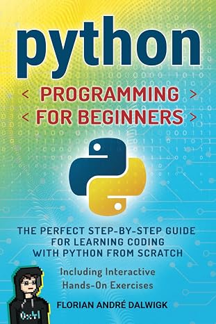 Python Programming for Beginners: The perfect Step-by-Step Guide for Learning Coding with Python from Scratch - Including Interactive, Hands-On Exercises