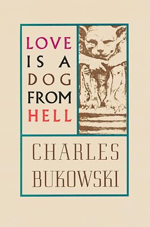 Love is a Dog From Hell: Bukowskis Raw Poetic Reflections on Life and Heartbreak