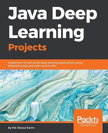 Java Deep Learning Projects: Implement 10 real-world deep learning applications using Deeplearning4j and open source APIs