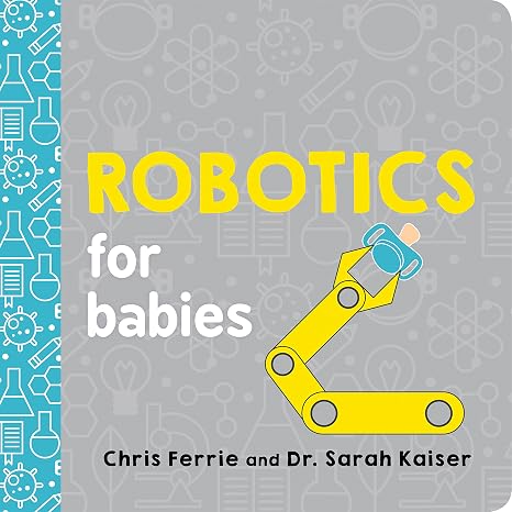 Robotics for Babies: An Engineering Baby Learning Book from the #1 Science Author for Kids (Science and STEM Gift for Engineers) (Baby University)