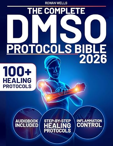 The Complete DMSO Protocols Bible: 100+ Clinical Protocols with Safe Dilutions, Applications & Healing Plans for Pain, Inflammation and Chronic Conditions