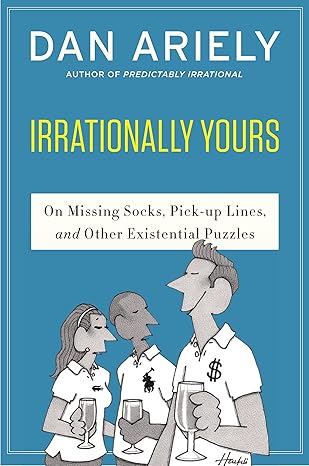 Irrationally Yours: On Missing Socks, Pickup Lines, and Other Existential Puzzles An Illustrated Behavioral Economics Q&A with Wit