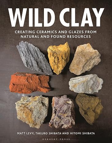 Wild Clay: Creating ceramics and glazes from natural and found resources